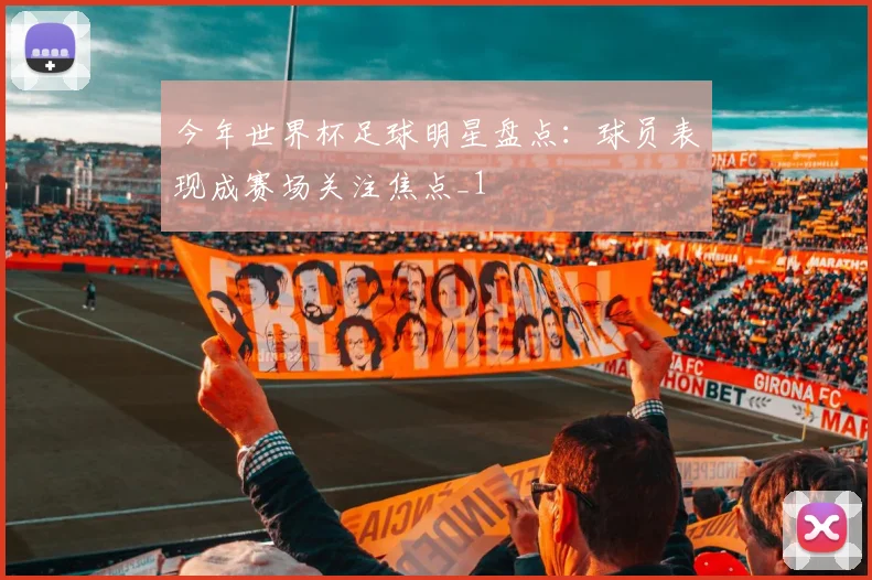 今年世界杯足球明星盘点:球员表现成赛场关注焦点_1