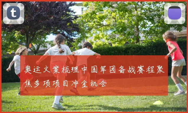 奥运文案梳理中国军团备战赛程聚焦多项项目冲金机会