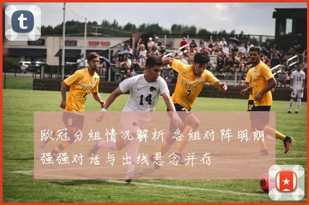 欧冠分组情况解析 各组对阵明朗 强强对话与出线悬念并存