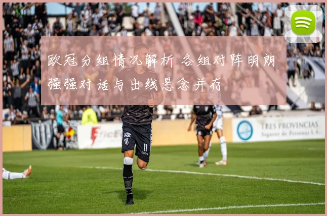 欧冠分组情况解析 各组对阵明朗 强强对话与出线悬念并存