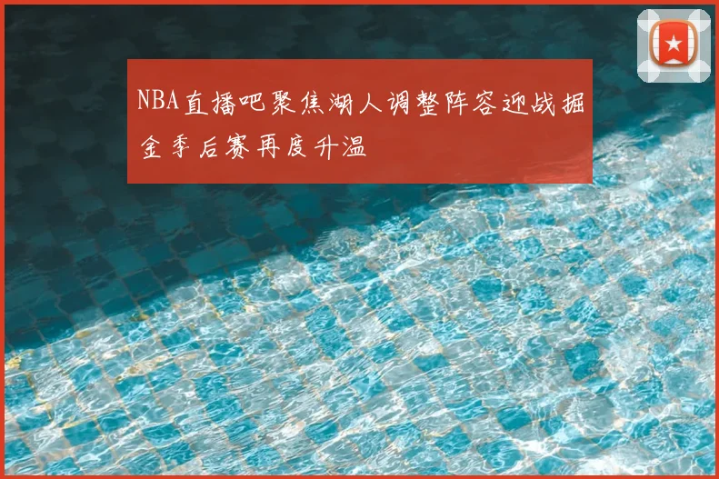 NBA直播吧聚焦湖人调整阵容迎战掘金季后赛再度升温
