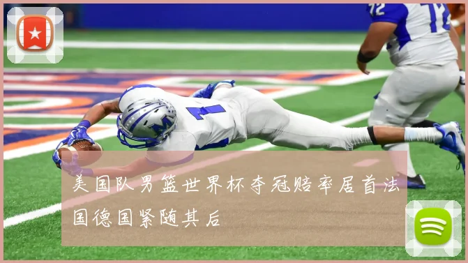 美国队男篮世界杯夺冠赔率居首法国德国紧随其后