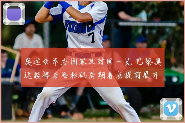 奥运会举办国家及时间一览 巴黎奥运接棒后洛杉矶周期看点提前展开