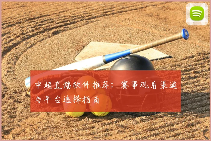 中超直播软件推荐：赛事观看渠道与平台选择指南