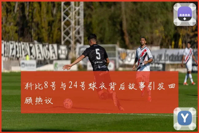 科比8号与24号球衣背后故事引发回顾热议