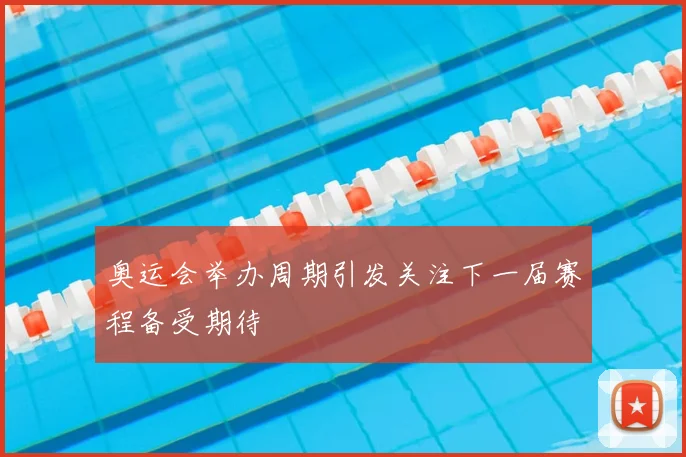 奥运会举办周期引发关注下一届赛程备受期待