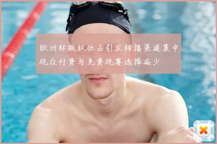 欧洲杯版权独占引发转播渠道集中观众付费与免费观赛选择减少