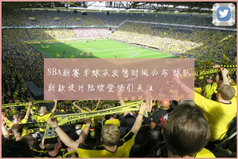 NBA新赛季球衣发售时间公布 球队新款设计陆续登场引关注