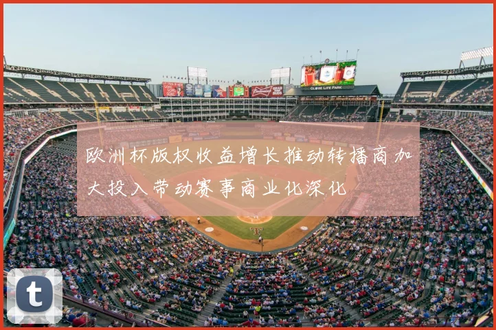 欧洲杯版权收益增长推动转播商加大投入带动赛事商业化深化