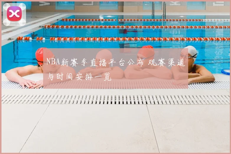 NBA新赛季直播平台公布 观赛渠道与时间安排一览