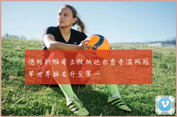 德约科维奇击败纳达尔首夺温网冠军世界排名升至第一