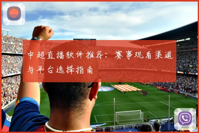 中超直播软件推荐：赛事观看渠道与平台选择指南