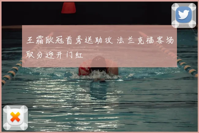 王霜欧冠首秀送助攻 法兰克福客场取分迎开门红