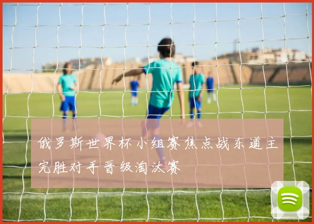 俄罗斯世界杯小组赛焦点战东道主完胜对手晋级淘汰赛