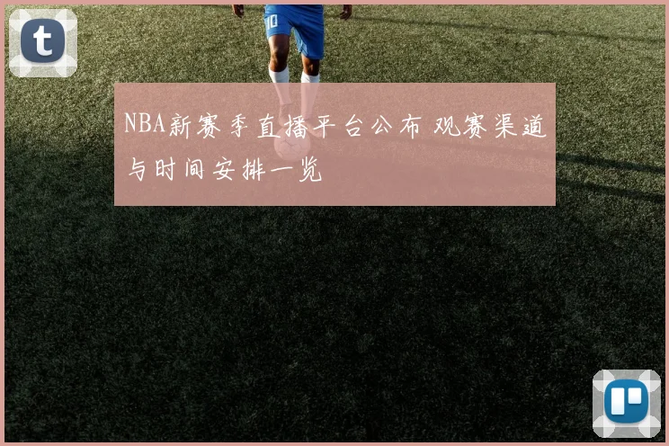 NBA新赛季直播平台公布 观赛渠道与时间安排一览