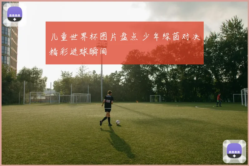 儿童世界杯图片盘点 少年绿茵对决精彩进球瞬间