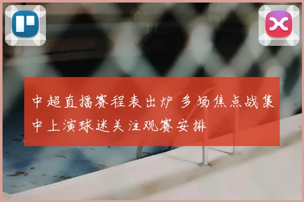中超直播赛程表出炉 多场焦点战集中上演球迷关注观赛安排