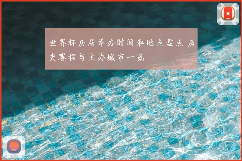 世界杯历届举办时间和地点盘点 历史赛程与主办城市一览