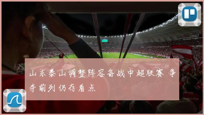山东泰山调整阵容备战中超联赛 争夺前列仍存看点