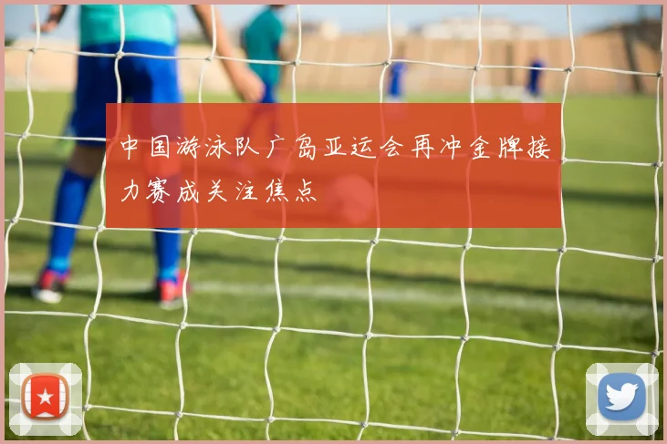 中国游泳队广岛亚运会再冲金牌接力赛成关注焦点