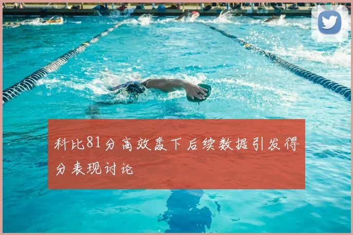 科比81分高效轰下后续数据引发得分表现讨论