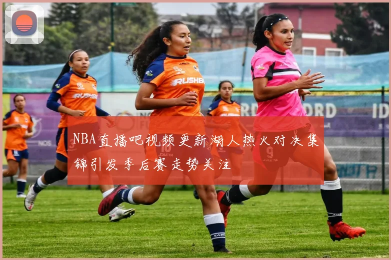 NBA直播吧视频更新湖人热火对决集锦引发季后赛走势关注